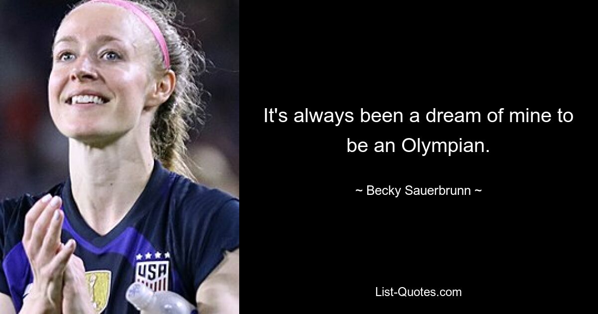 It's always been a dream of mine to be an Olympian. — © Becky Sauerbrunn