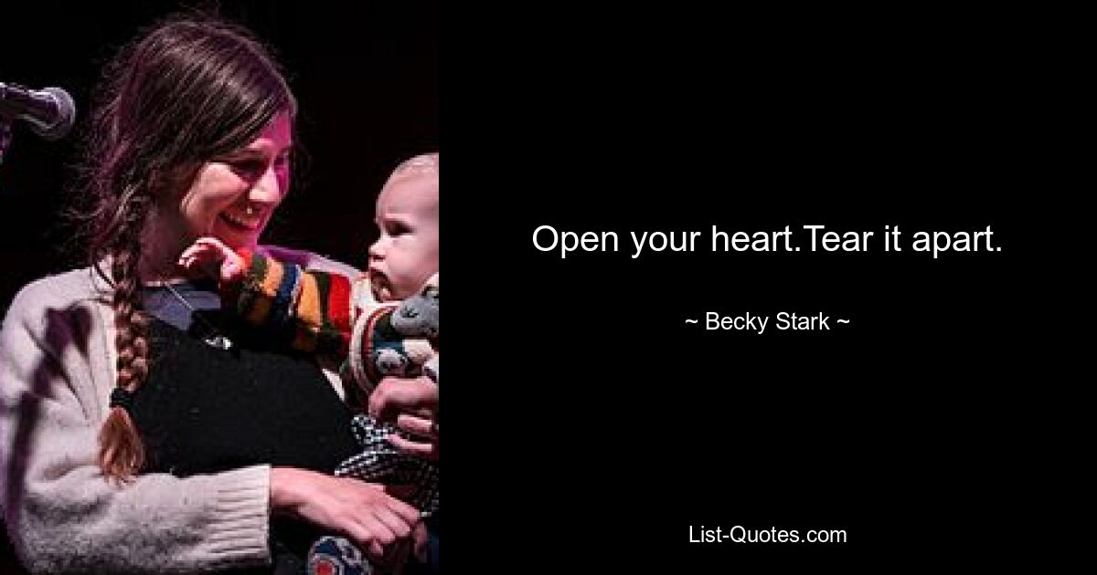 Open your heart.Tear it apart. — © Becky Stark