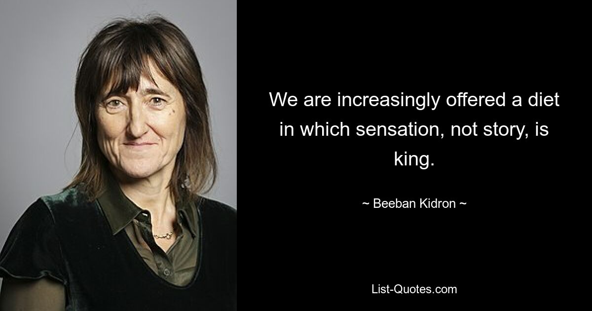 We are increasingly offered a diet in which sensation, not story, is king. — © Beeban Kidron