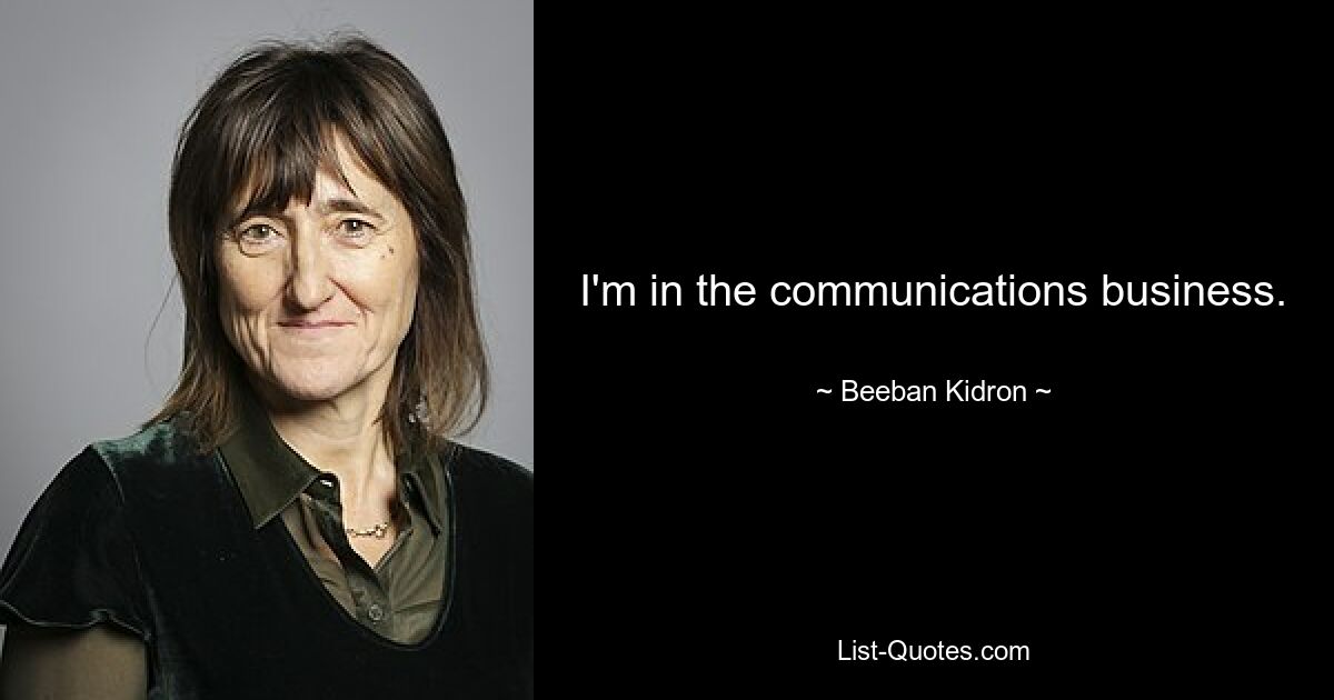 I'm in the communications business. — © Beeban Kidron