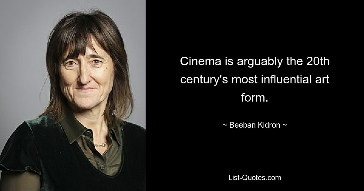 Cinema is arguably the 20th century's most influential art form. — © Beeban Kidron