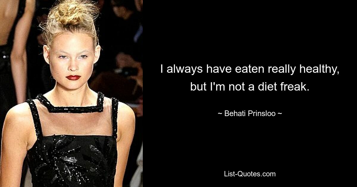 I always have eaten really healthy, but I'm not a diet freak. — © Behati Prinsloo