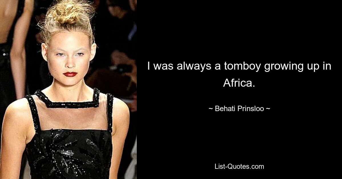 I was always a tomboy growing up in Africa. — © Behati Prinsloo