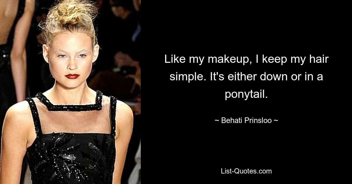 Like my makeup, I keep my hair simple. It's either down or in a ponytail. — © Behati Prinsloo