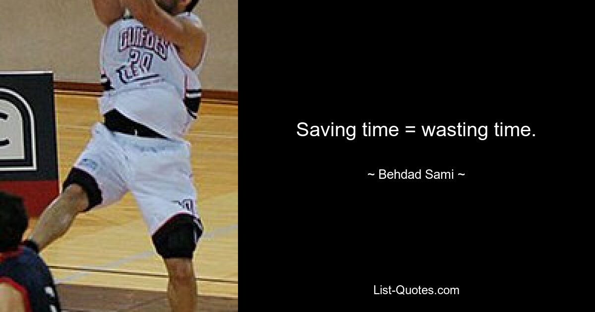 Saving time = wasting time. — © Behdad Sami