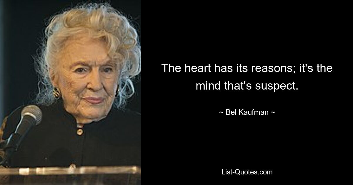 The heart has its reasons; it's the mind that's suspect. — © Bel Kaufman