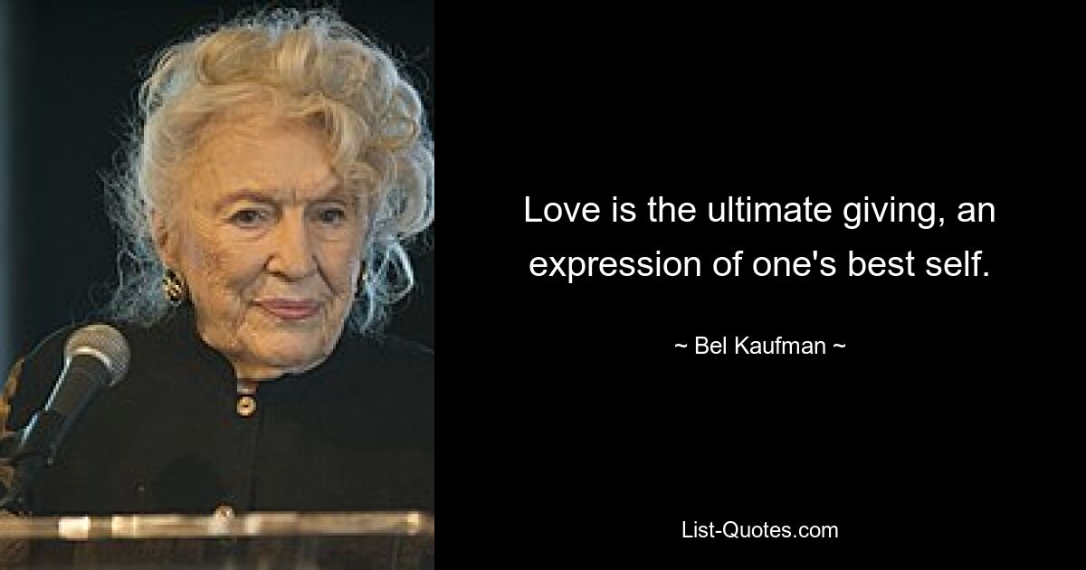 Love is the ultimate giving, an expression of one's best self. — © Bel Kaufman