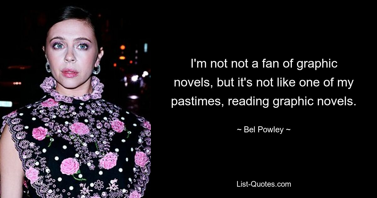 I'm not not a fan of graphic novels, but it's not like one of my pastimes, reading graphic novels. — © Bel Powley