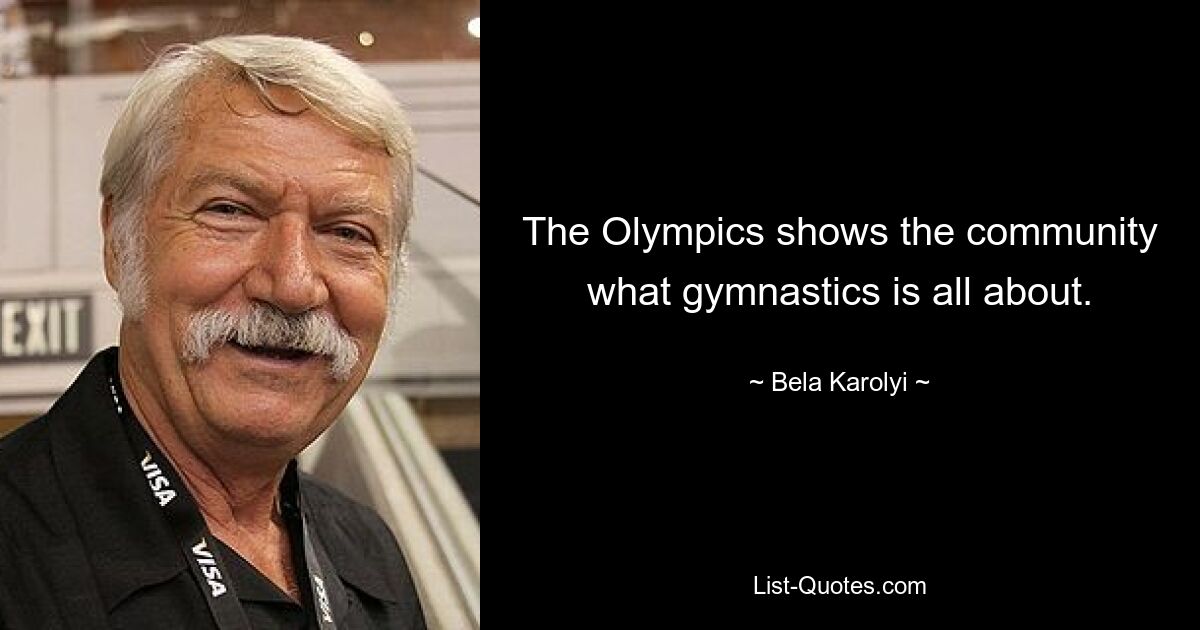 The Olympics shows the community what gymnastics is all about. — © Bela Karolyi