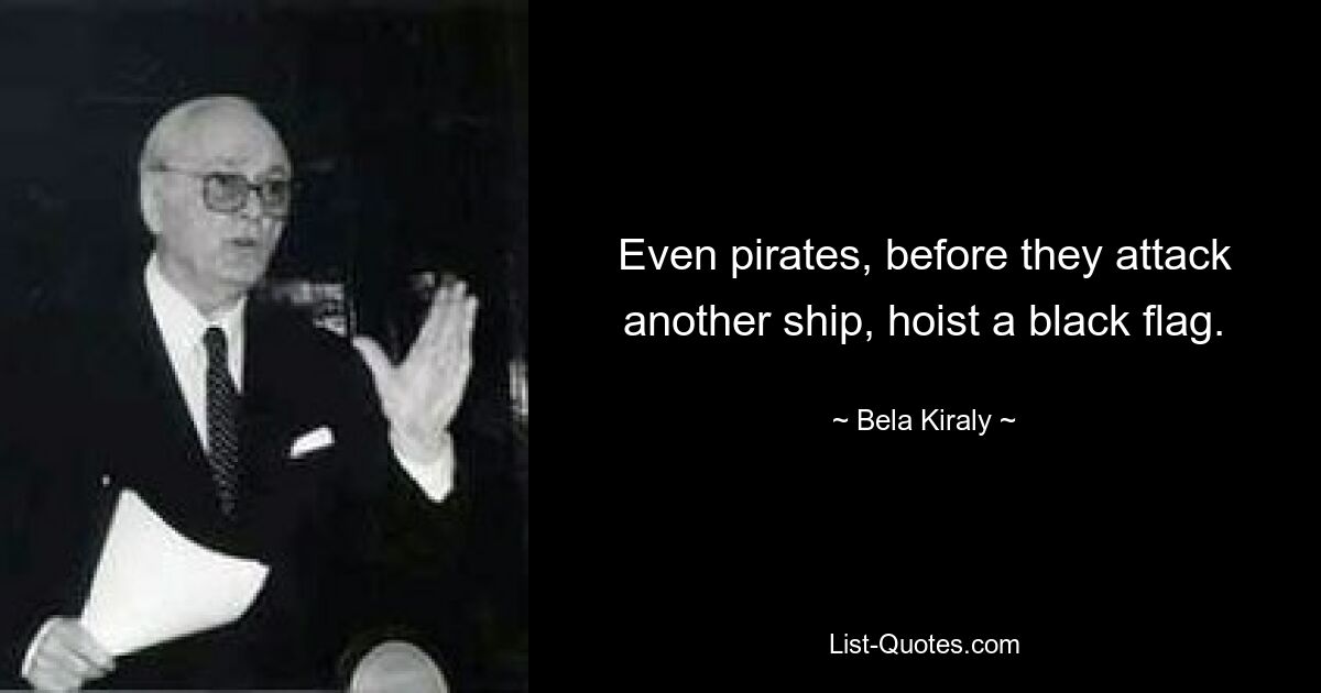 Even pirates, before they attack another ship, hoist a black flag. — © Bela Kiraly