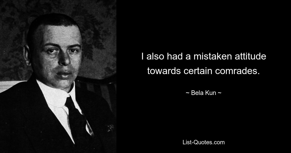 I also had a mistaken attitude towards certain comrades. — © Bela Kun