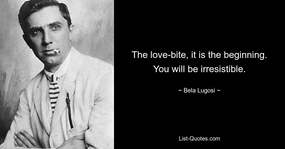 The love-bite, it is the beginning. You will be irresistible. — © Bela Lugosi