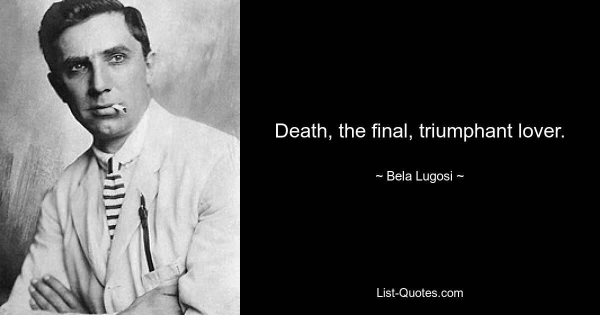 Death, the final, triumphant lover. — © Bela Lugosi