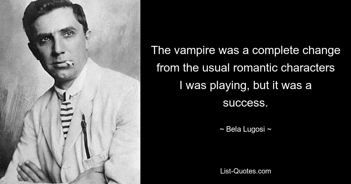 The vampire was a complete change from the usual romantic characters I was playing, but it was a success. — © Bela Lugosi