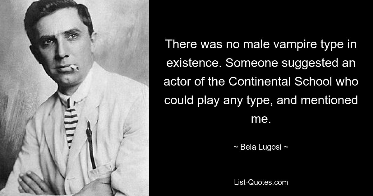 There was no male vampire type in existence. Someone suggested an actor of the Continental School who could play any type, and mentioned me. — © Bela Lugosi