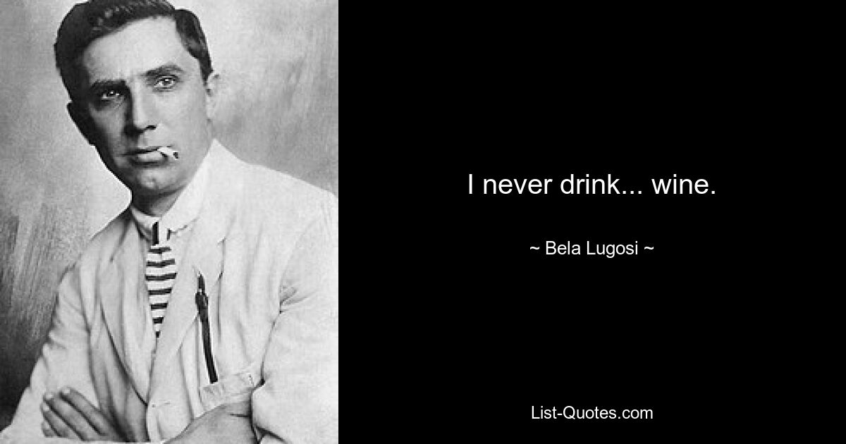 I never drink... wine. — © Bela Lugosi