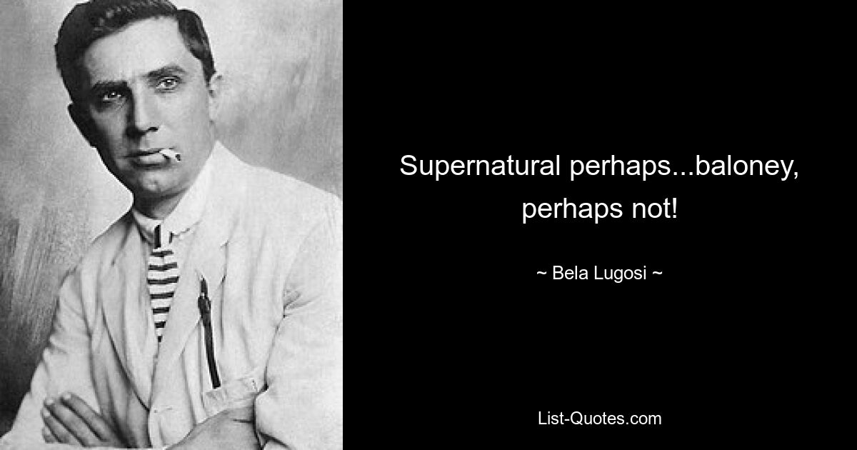 Supernatural perhaps...baloney, perhaps not! — © Bela Lugosi