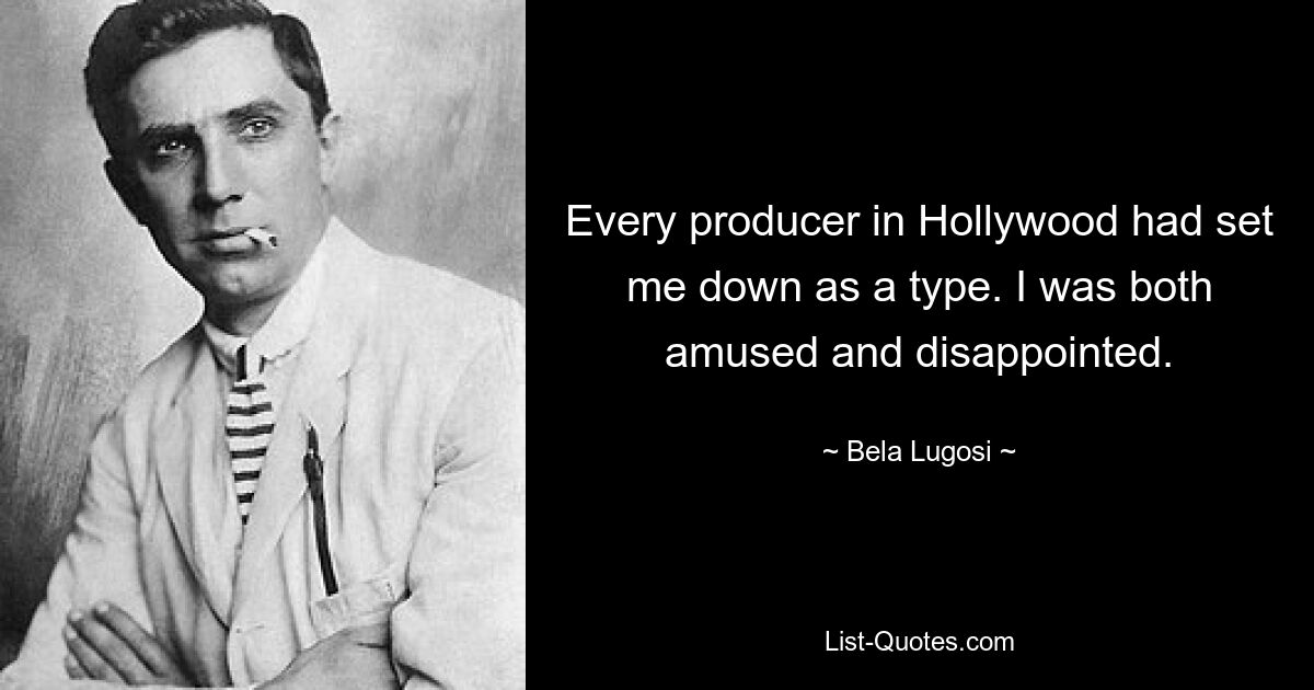 Every producer in Hollywood had set me down as a type. I was both amused and disappointed. — © Bela Lugosi