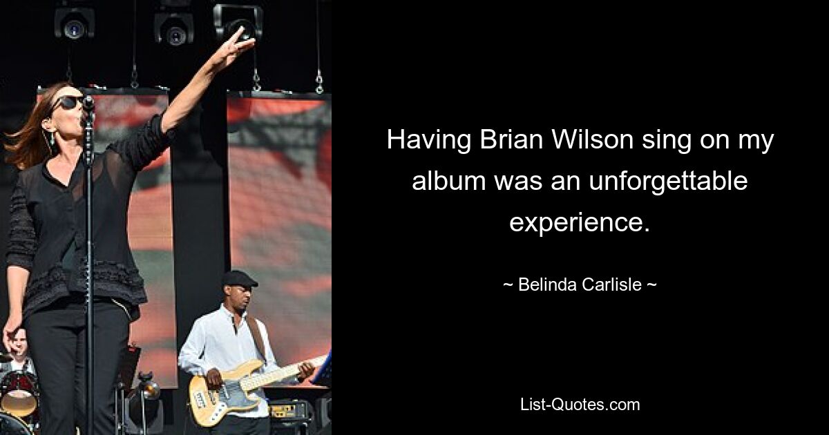 Having Brian Wilson sing on my album was an unforgettable experience. — © Belinda Carlisle