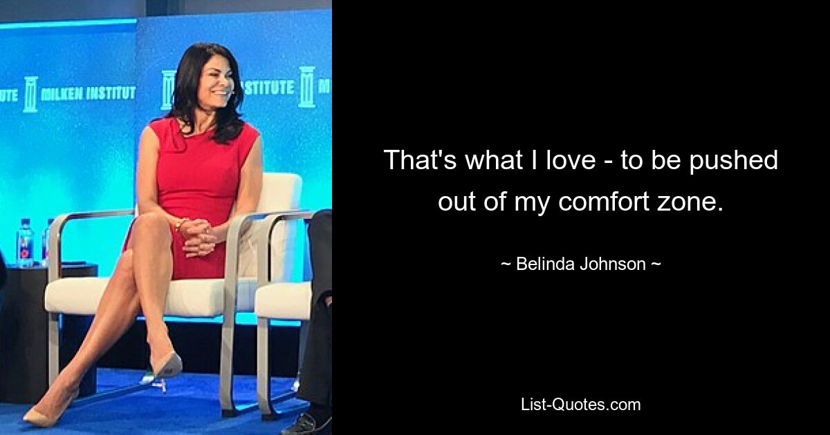 That's what I love - to be pushed out of my comfort zone. — © Belinda Johnson