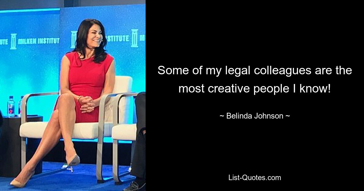 Some of my legal colleagues are the most creative people I know! — © Belinda Johnson