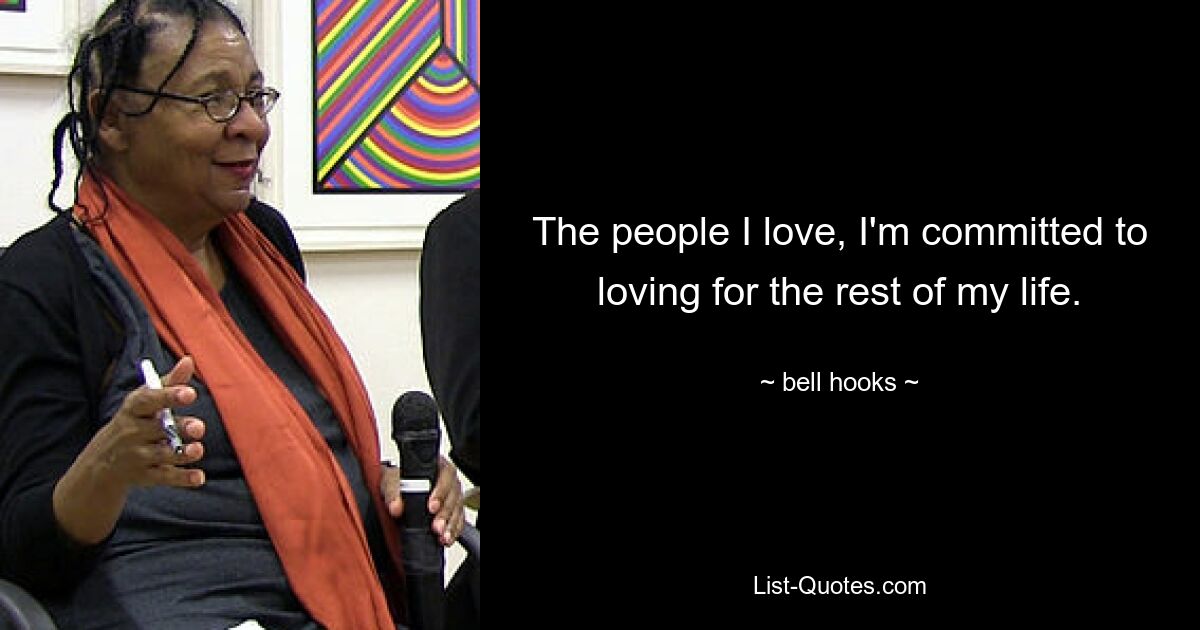 The people I love, I'm committed to loving for the rest of my life. — © bell hooks