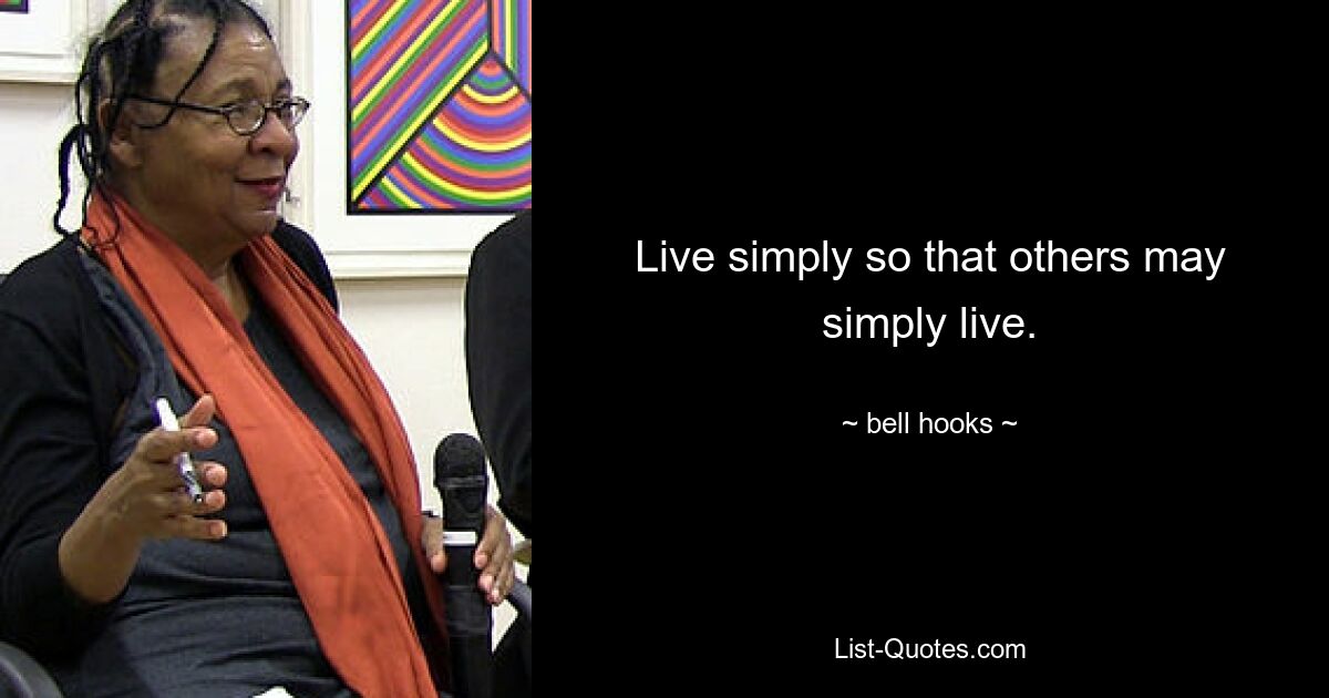 Live simply so that others may simply live. — © bell hooks