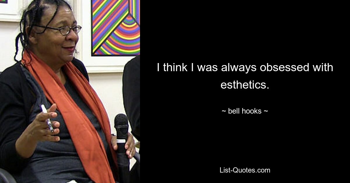 I think I was always obsessed with esthetics. — © bell hooks