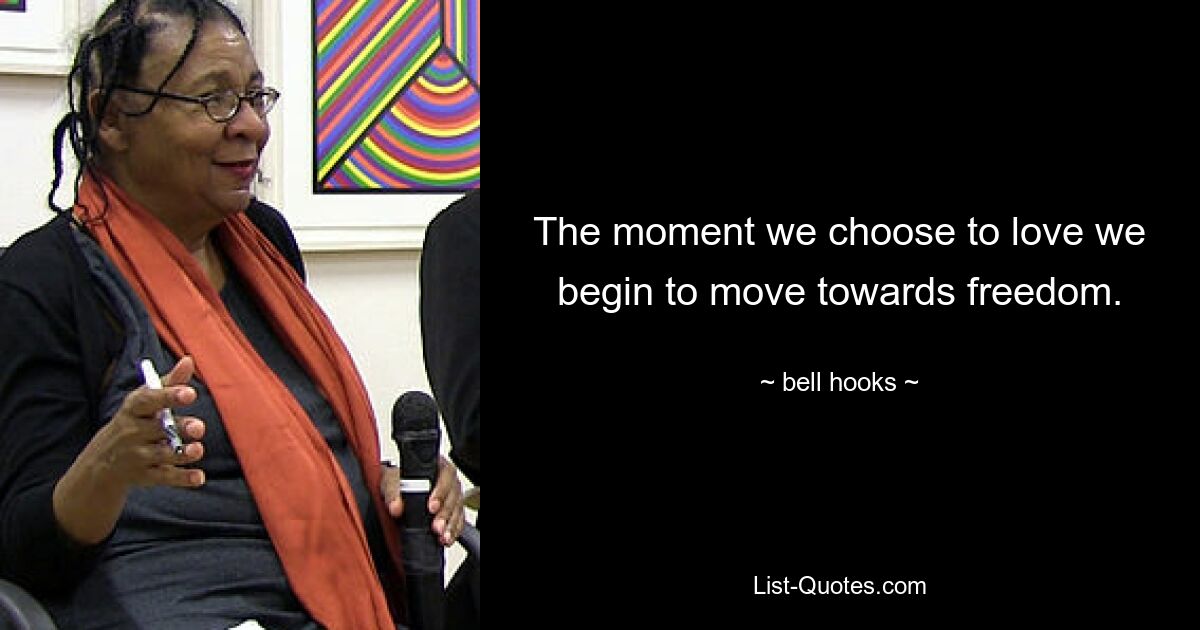 The moment we choose to love we begin to move towards freedom. — © bell hooks