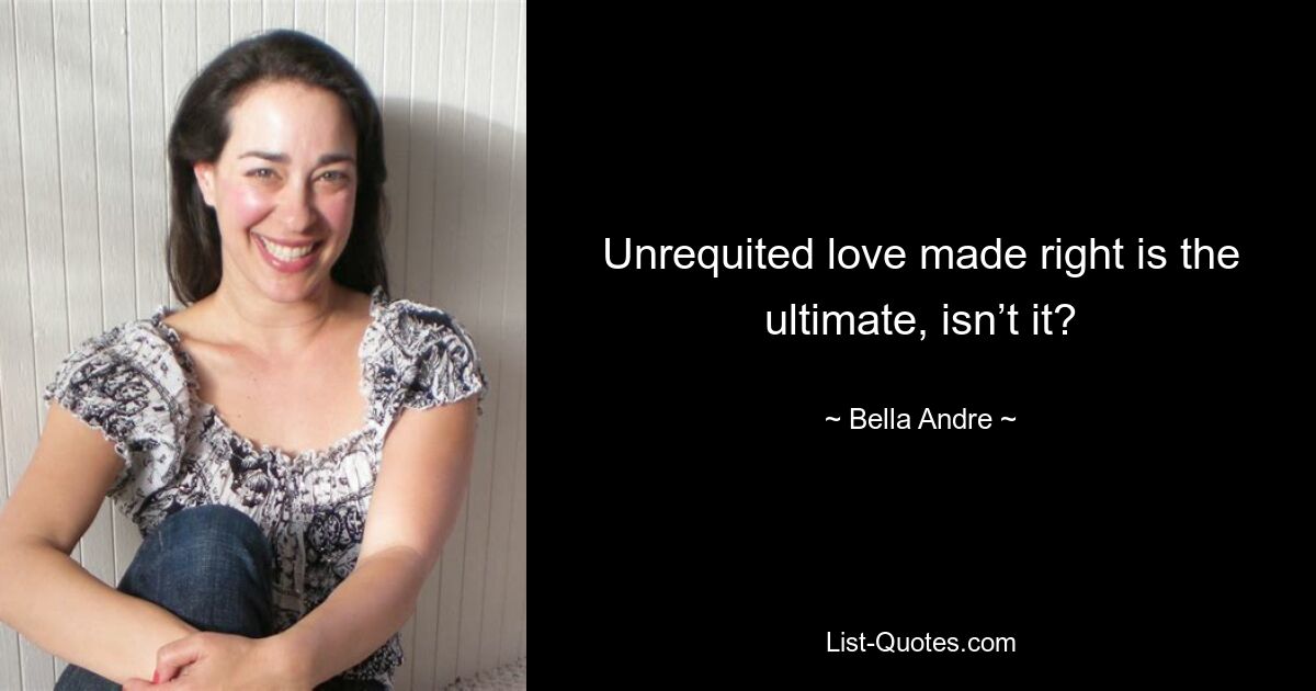 Unrequited love made right is the ultimate, isn’t it? — © Bella Andre