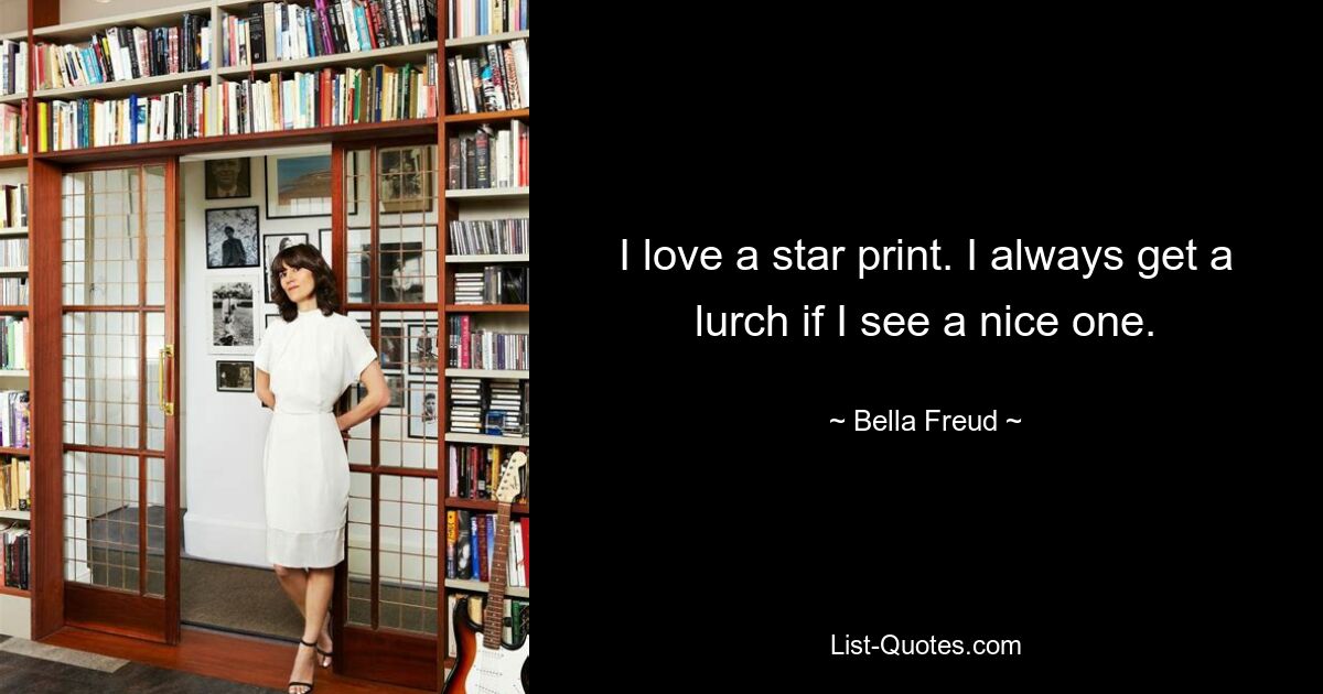 I love a star print. I always get a lurch if I see a nice one. — © Bella Freud