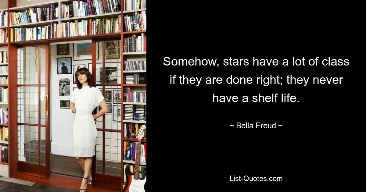 Somehow, stars have a lot of class if they are done right; they never have a shelf life. — © Bella Freud