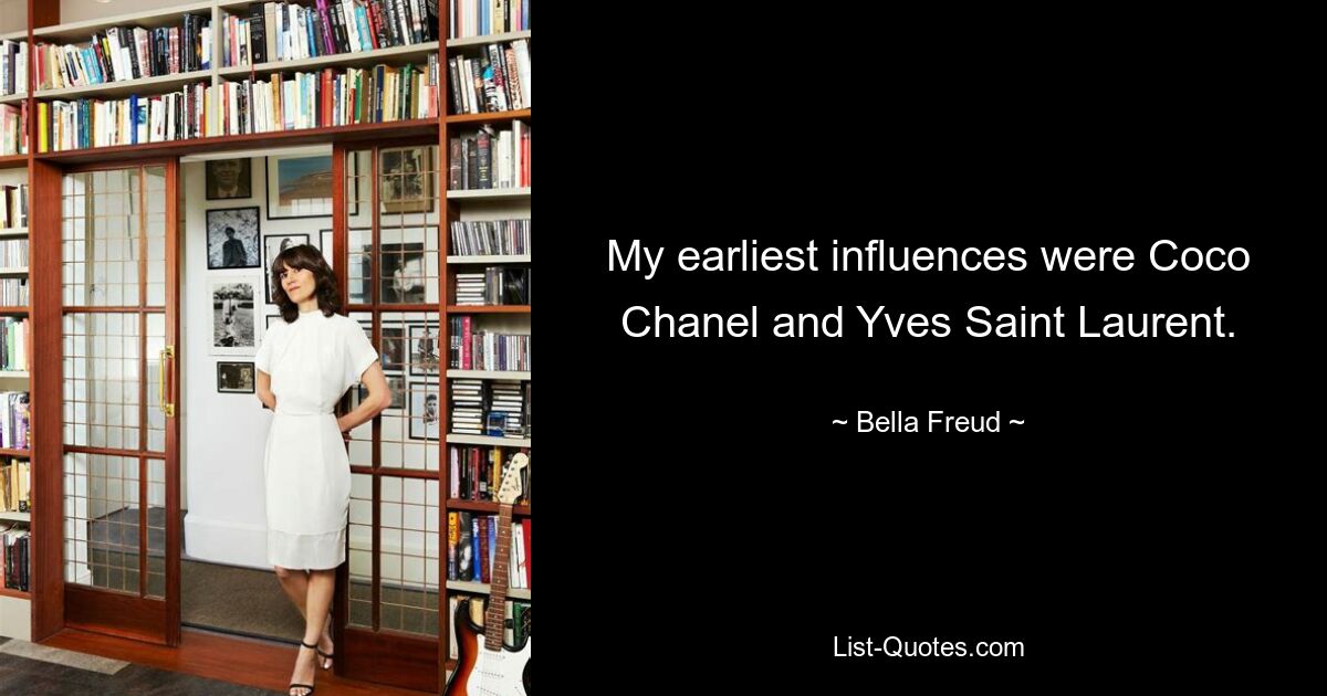 My earliest influences were Coco Chanel and Yves Saint Laurent. — © Bella Freud