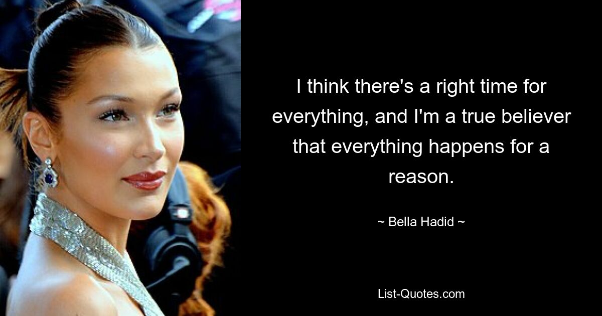 I think there's a right time for everything, and I'm a true believer that everything happens for a reason. — © Bella Hadid