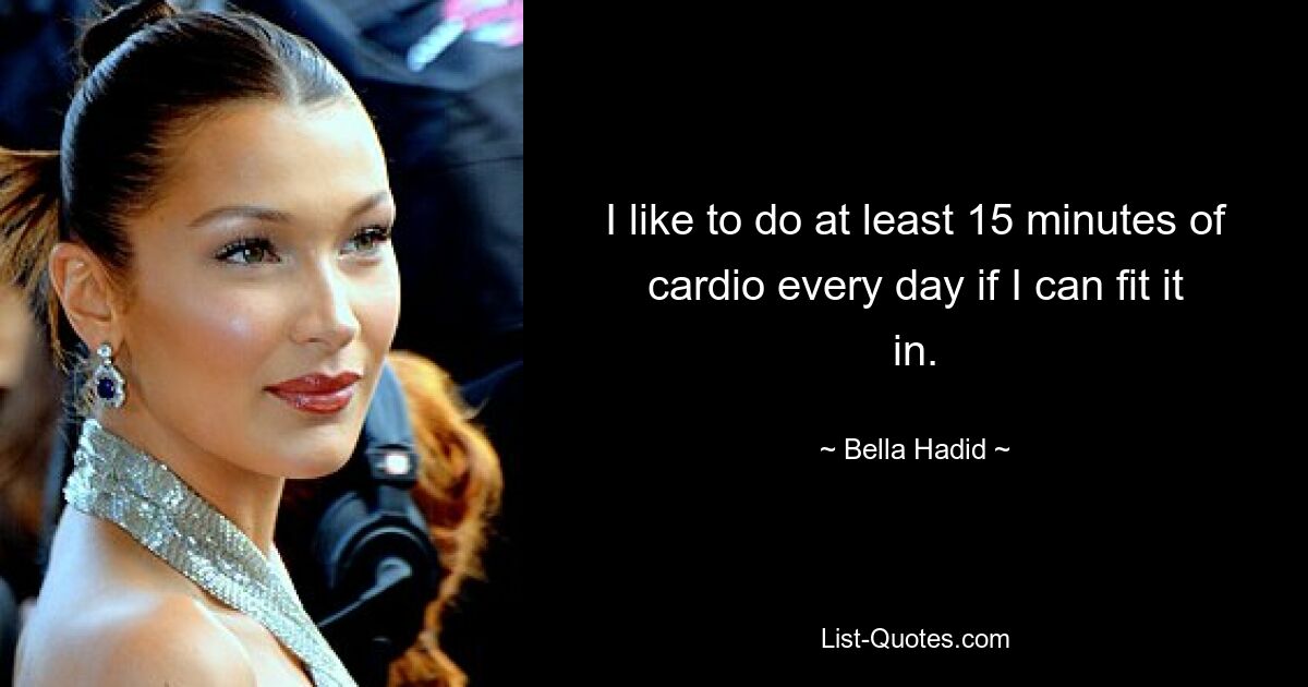 I like to do at least 15 minutes of cardio every day if I can fit it in. — © Bella Hadid