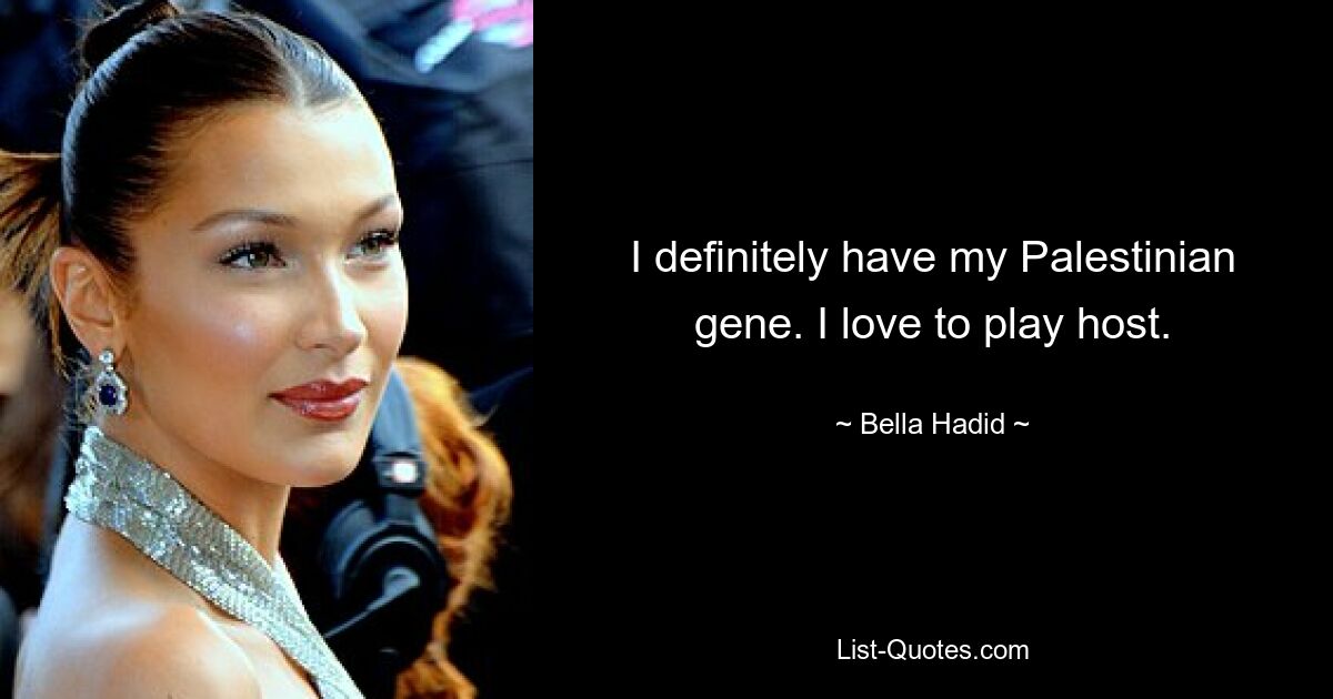 I definitely have my Palestinian gene. I love to play host. — © Bella Hadid