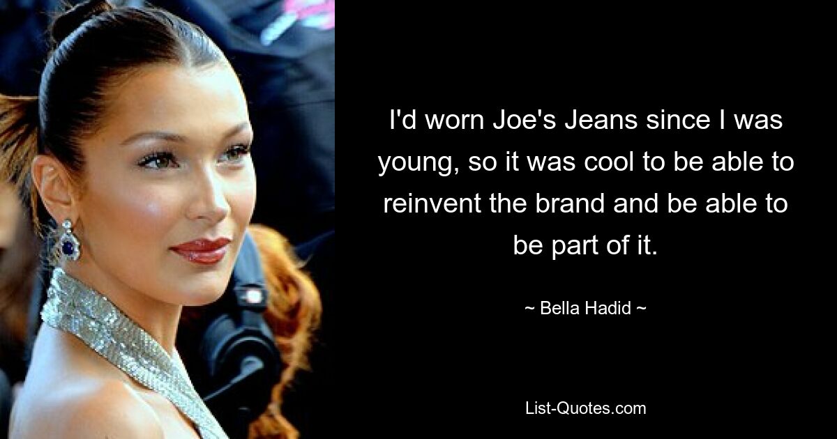 I'd worn Joe's Jeans since I was young, so it was cool to be able to reinvent the brand and be able to be part of it. — © Bella Hadid