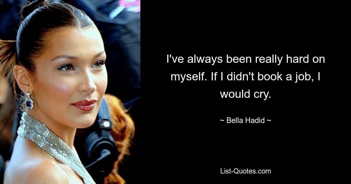 I've always been really hard on myself. If I didn't book a job, I would cry. — © Bella Hadid