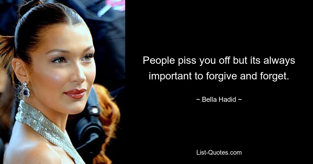 People piss you off but its always important to forgive and forget. — © Bella Hadid