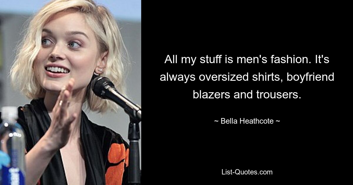 All my stuff is men's fashion. It's always oversized shirts, boyfriend blazers and trousers. — © Bella Heathcote