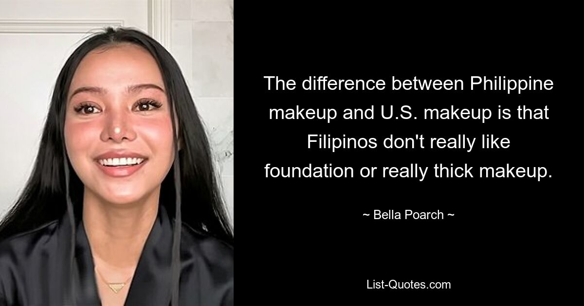 Der Unterschied zwischen philippinischem Make-up und US-amerikanischem Make-up besteht darin, dass Filipinos keine Grundierung oder wirklich dickes Make-up mögen. — © Bella Poarch 