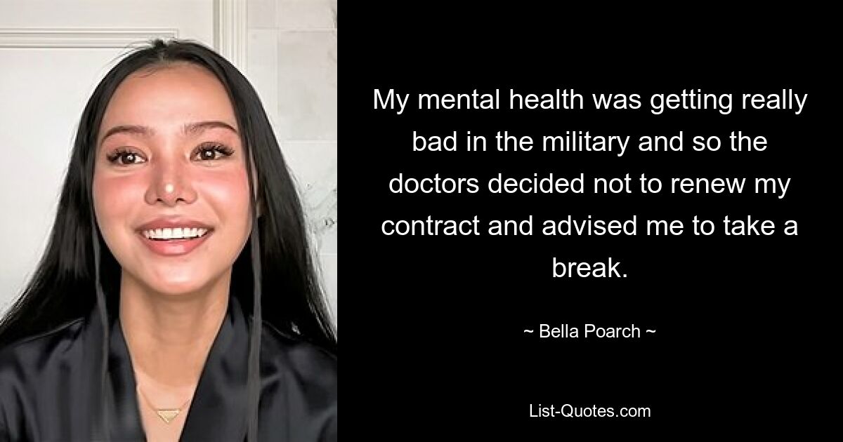 My mental health was getting really bad in the military and so the doctors decided not to renew my contract and advised me to take a break. — © Bella Poarch