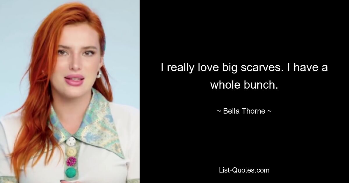 I really love big scarves. I have a whole bunch. — © Bella Thorne