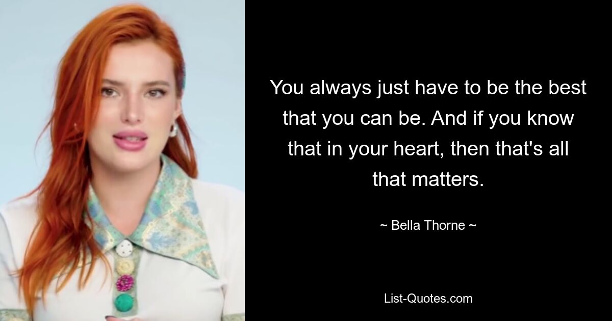 You always just have to be the best that you can be. And if you know that in your heart, then that's all that matters. — © Bella Thorne