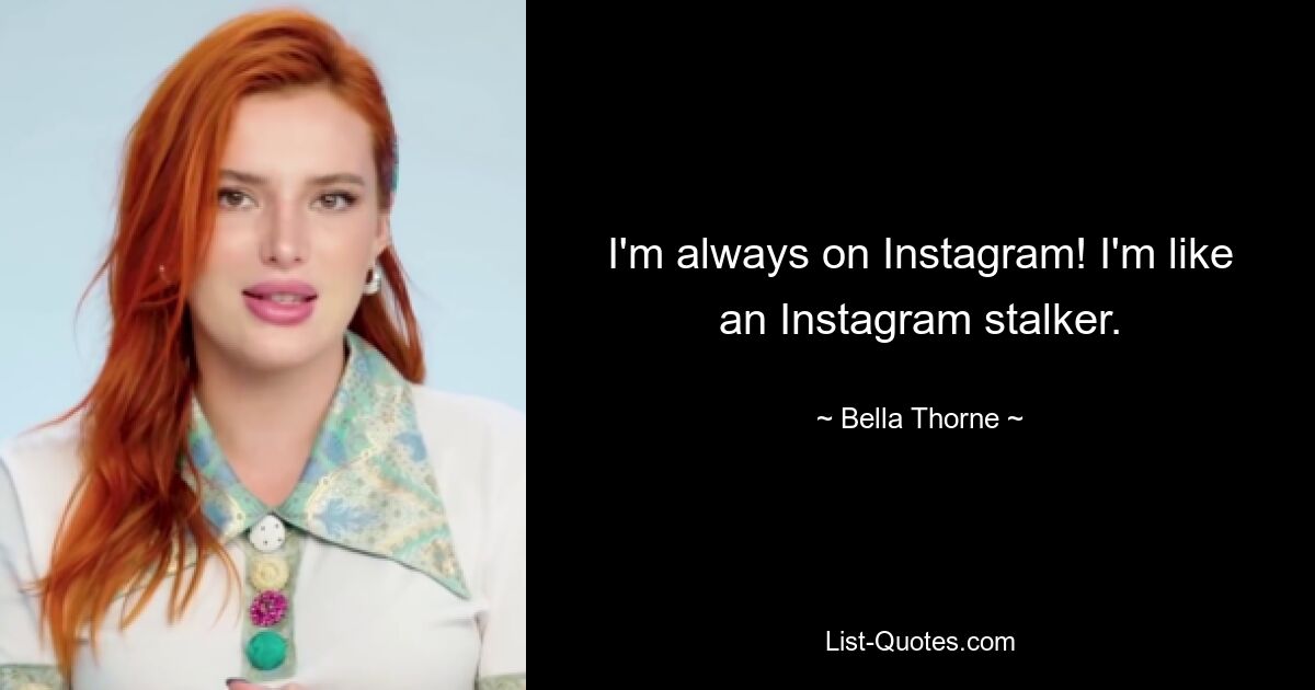 I'm always on Instagram! I'm like an Instagram stalker. — © Bella Thorne