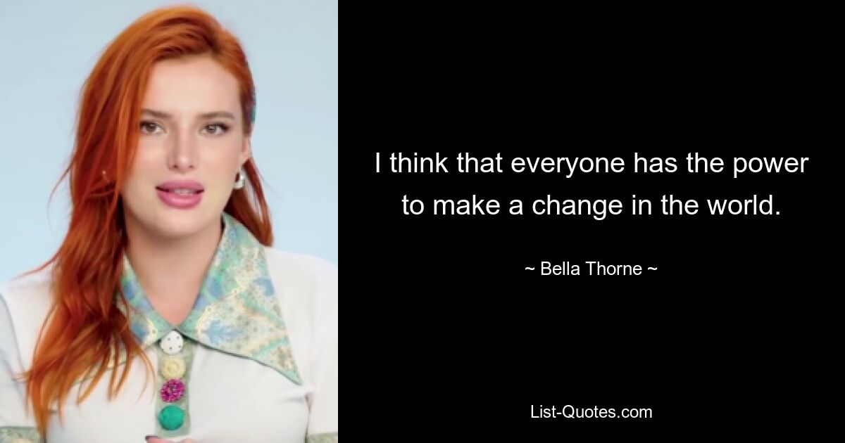 I think that everyone has the power to make a change in the world. — © Bella Thorne