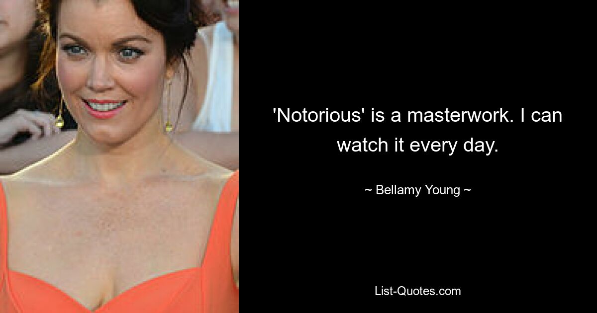 'Notorious' is a masterwork. I can watch it every day. — © Bellamy Young