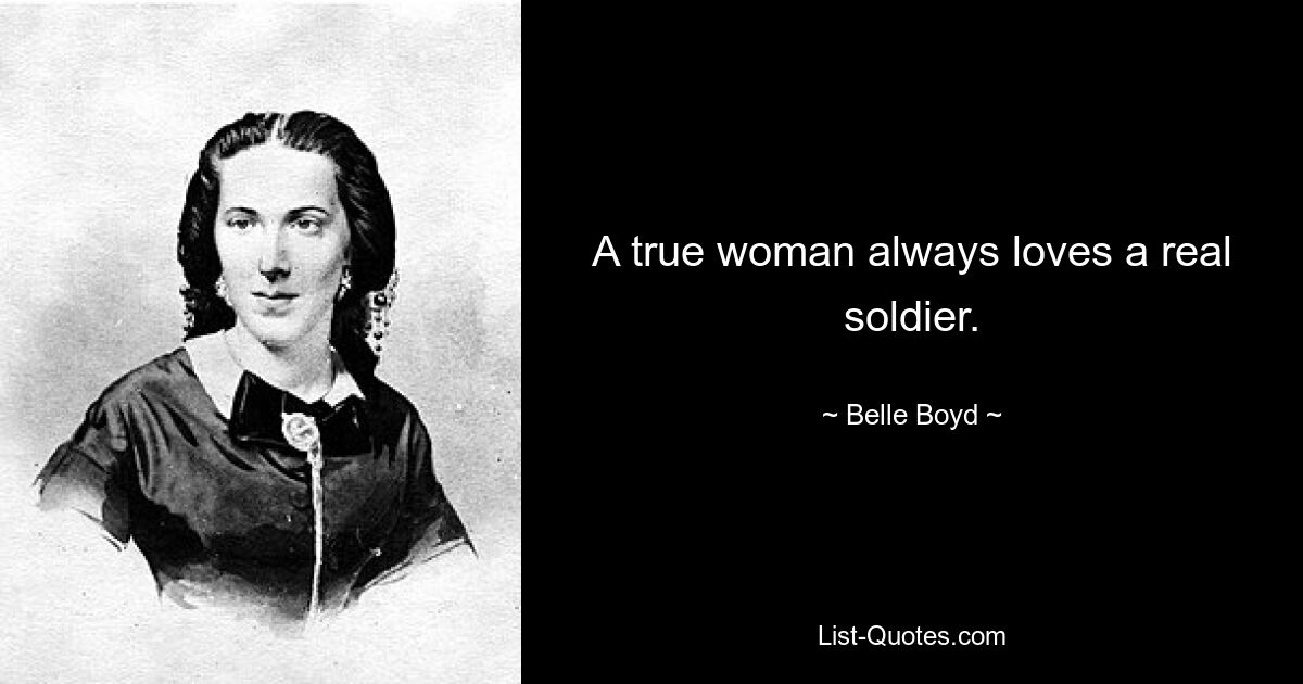 A true woman always loves a real soldier. — © Belle Boyd