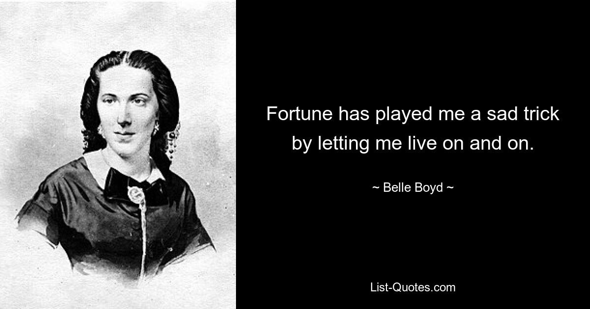 Fortune has played me a sad trick by letting me live on and on. — © Belle Boyd