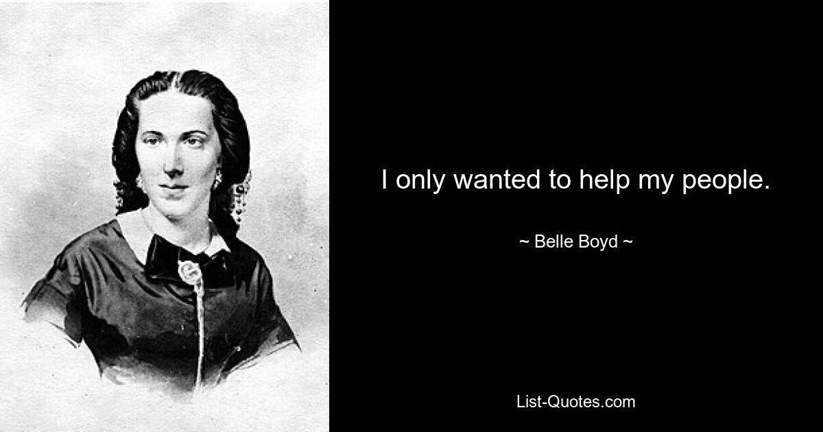 I only wanted to help my people. — © Belle Boyd